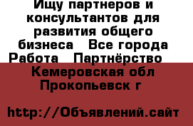 Ищу партнеров и консультантов для развития общего бизнеса - Все города Работа » Партнёрство   . Кемеровская обл.,Прокопьевск г.